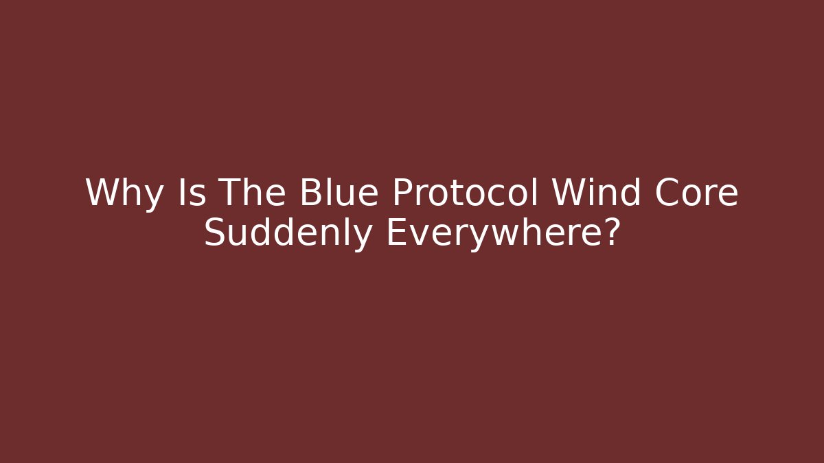 Why Is The Blue Protocol Wind Core Suddenly Everywhere?
