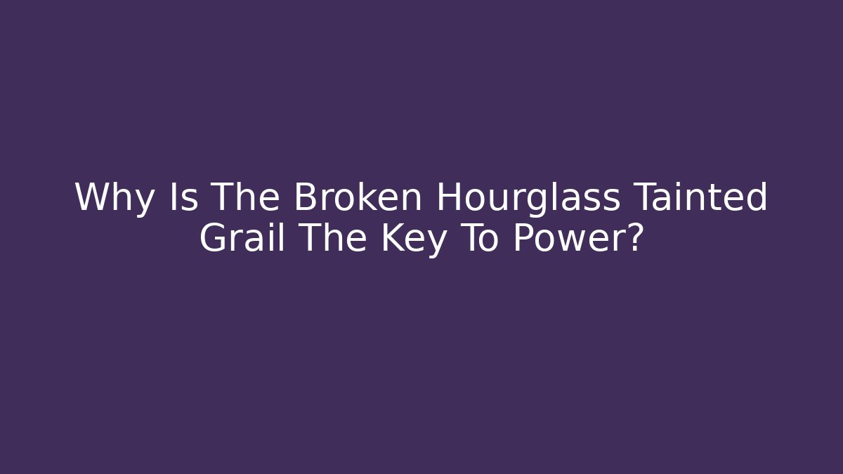 Why Is The Broken Hourglass Tainted Grail The Key To Power? - Critter Realm