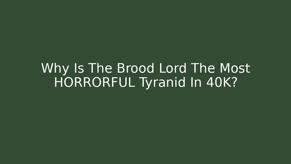 Why Is The Brood Lord The Most HORRORFUL Tyranid In 40K?