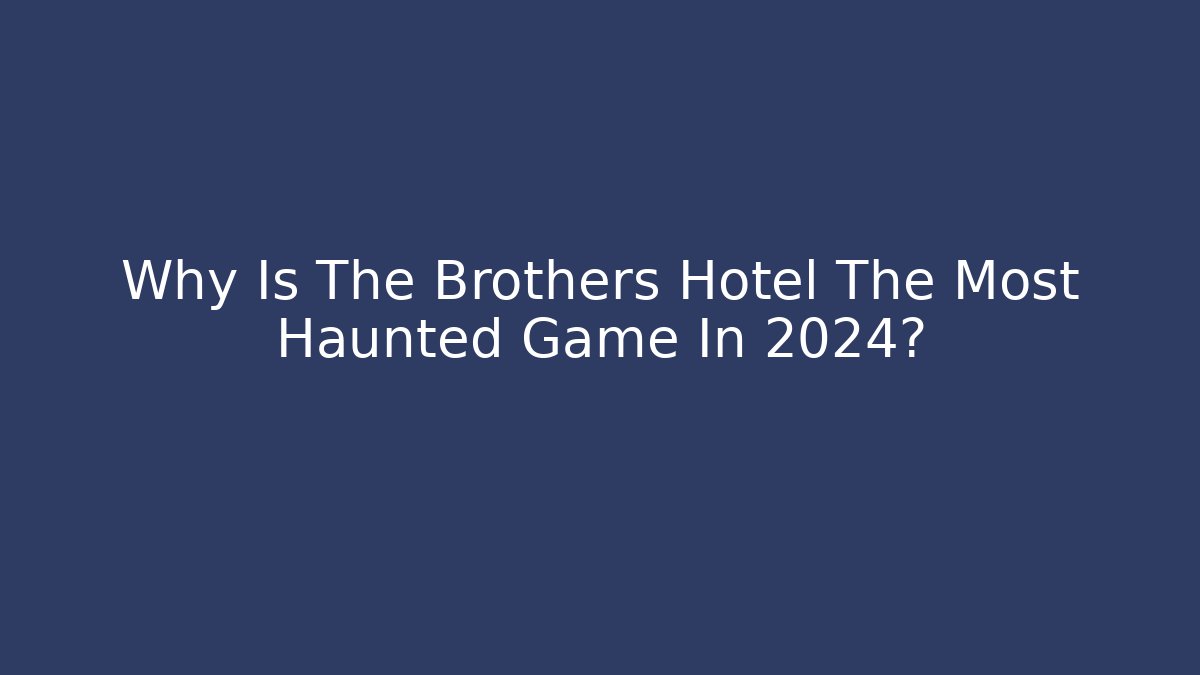 Why Is The Brothers Hotel The Most Haunted Game In 2024?
