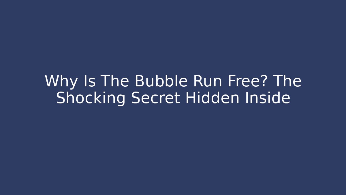 Why Is The Bubble Run Free? The Shocking Secret Hidden Inside