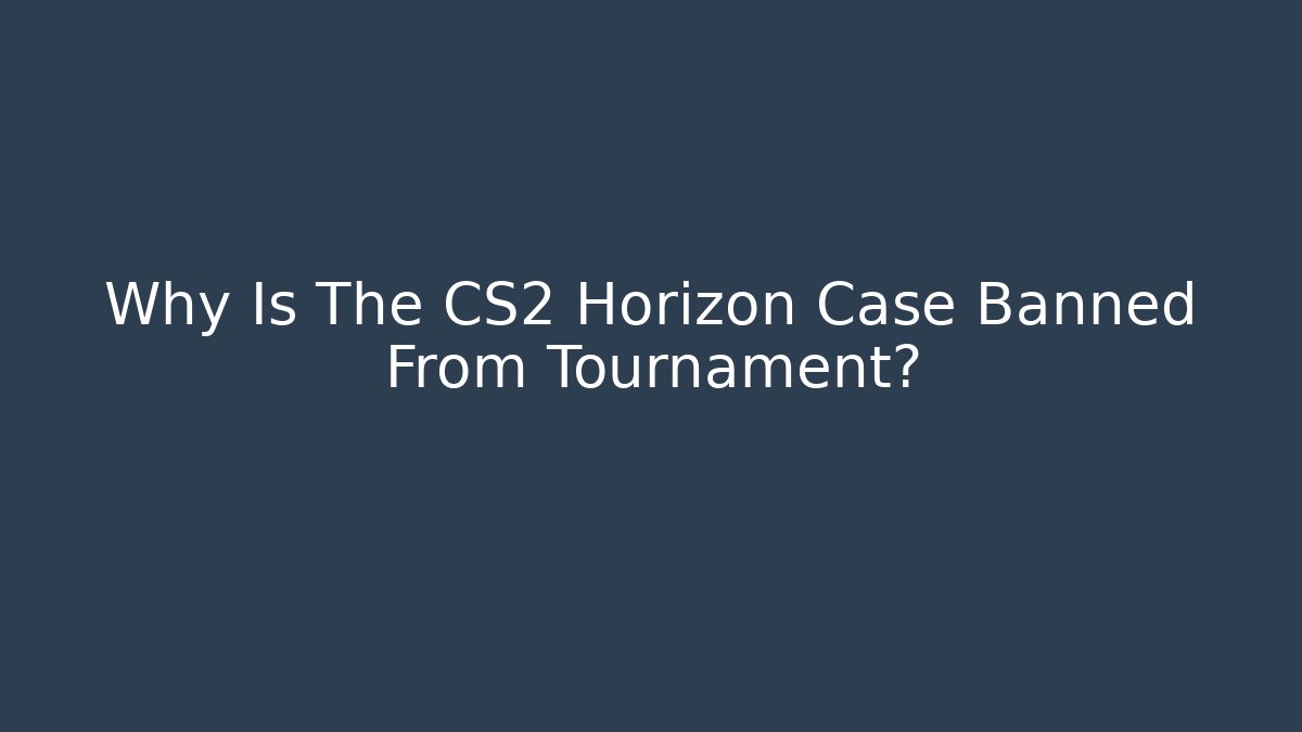 Why Is The CS2 Horizon Case Banned From Tournament?