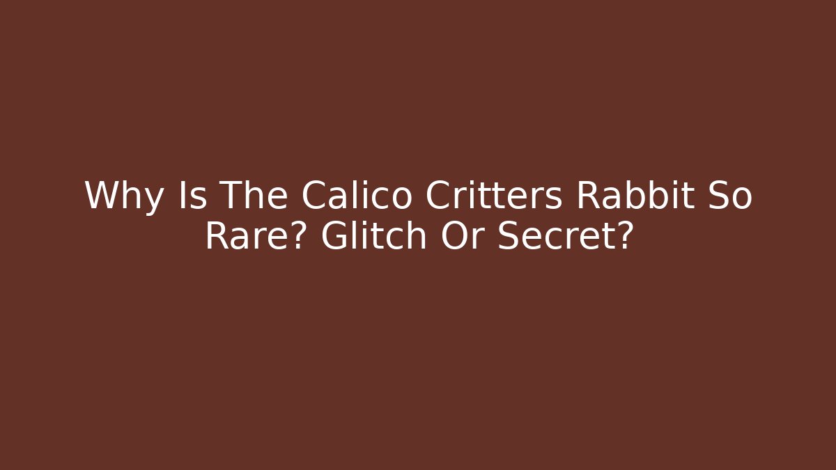 Why Is The Calico Critters Rabbit So Rare? Glitch Or Secret?