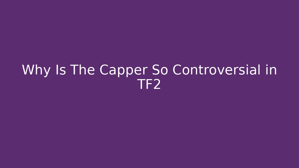 Why Is The Capper So Controversial in TF2