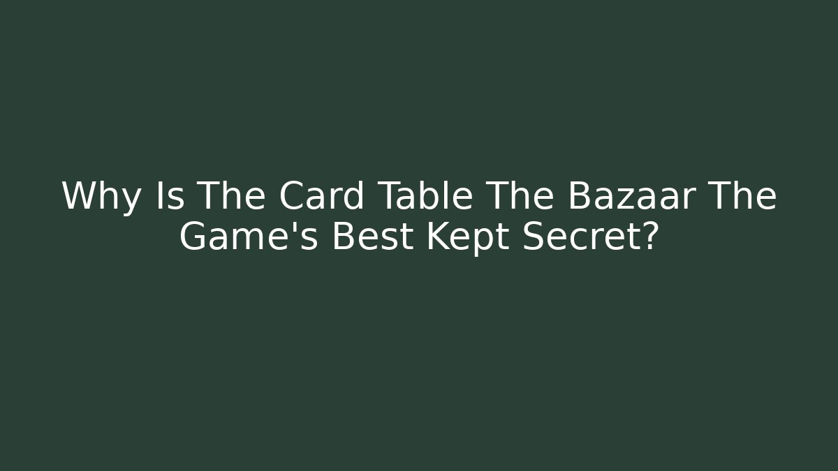 Why Is The Card Table The Bazaar The Game's Best Kept Secret? - Critter Realm