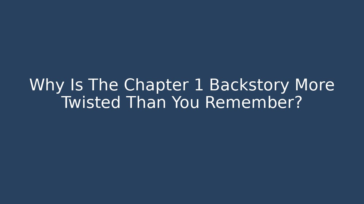 Why Is The Chapter 1 Backstory More Twisted Than You Remember?