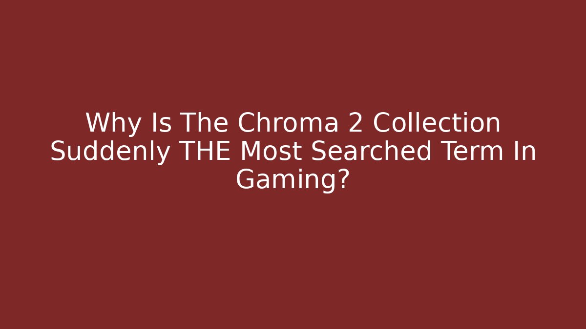 Why Is The Chroma 2 Collection Suddenly THE Most Searched Term In Gaming?
