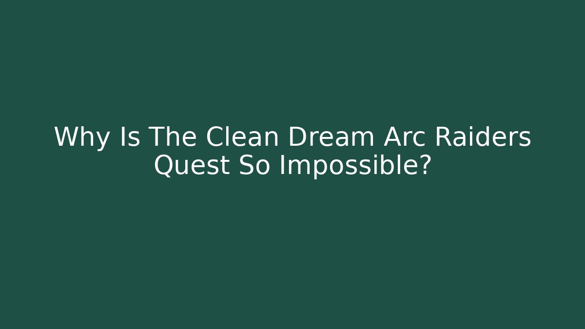 Why Is The Clean Dream Arc Raiders Quest So Impossible?