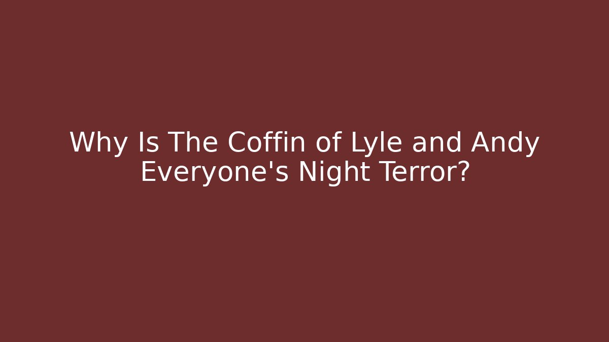 Why Is The Coffin of Lyle and Andy Everyone's Night Terror?
