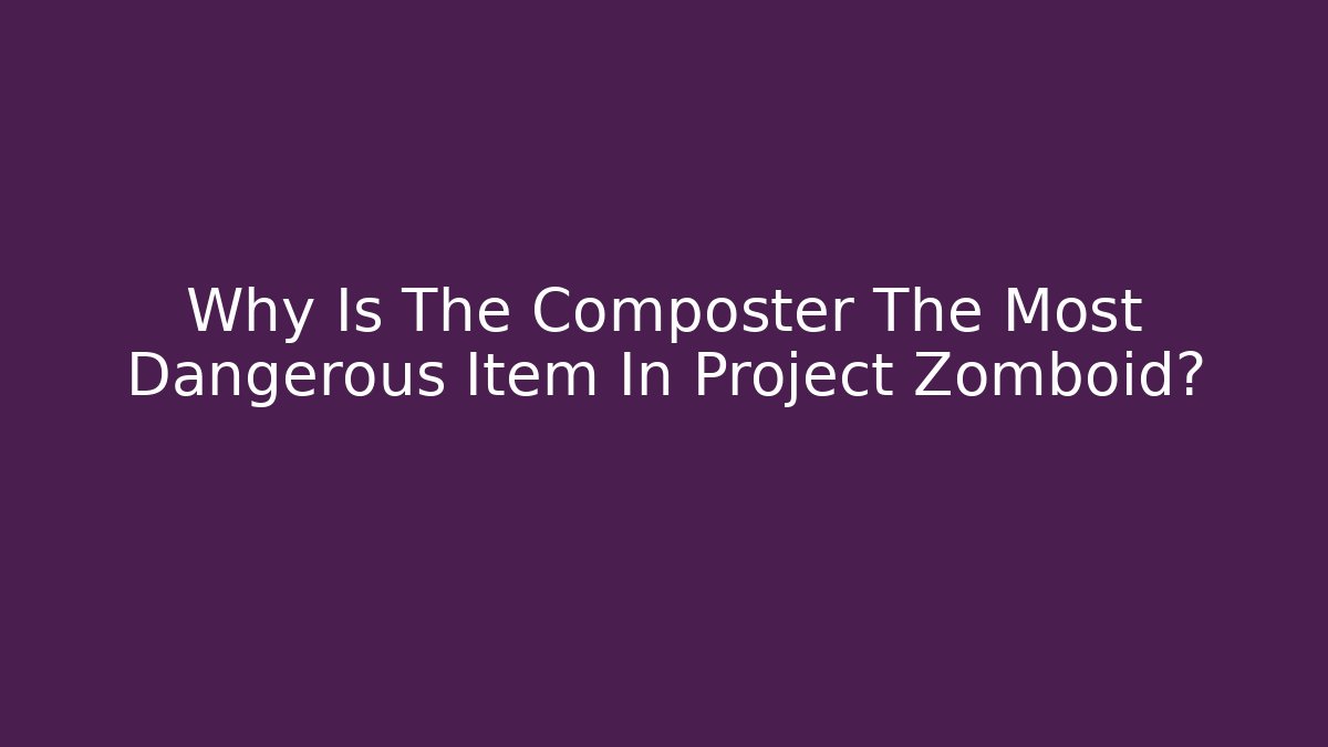 Why Is The Composter The Most Dangerous Item In Project Zomboid?