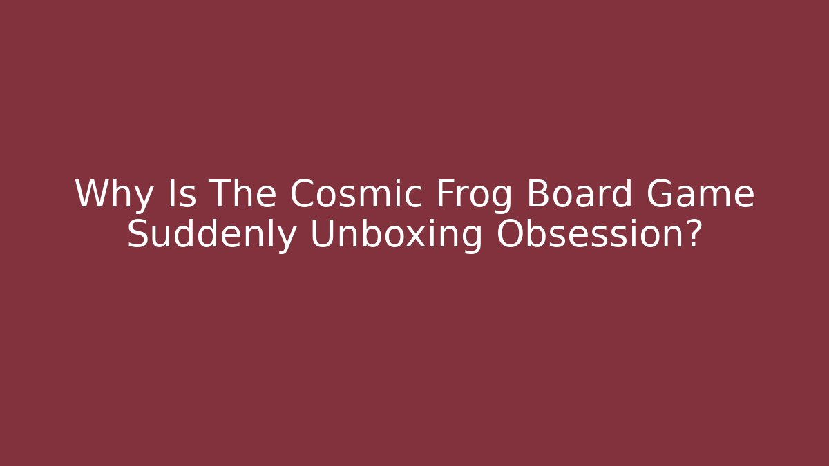 Why Is The Cosmic Frog Board Game Suddenly Unboxing Obsession? - Critter Realm