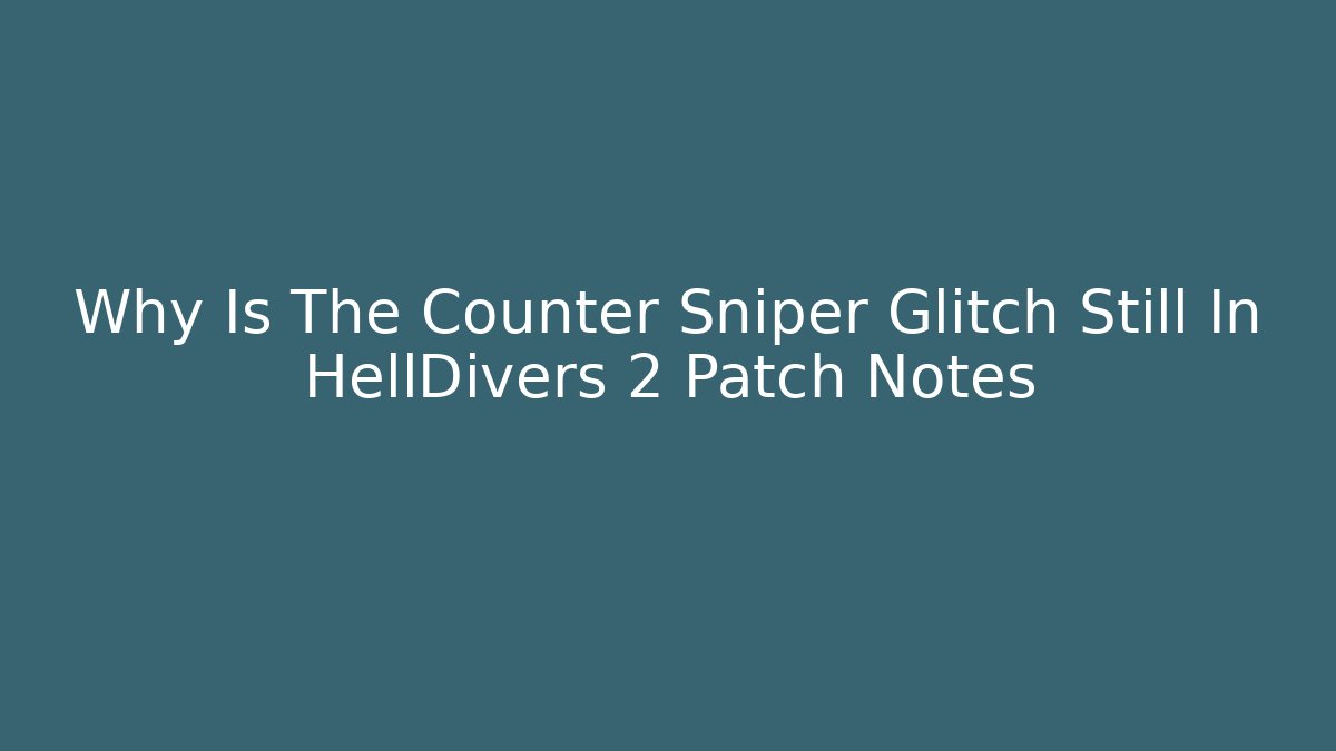 Why Is The Counter Sniper Glitch Still In HellDivers 2 Patch Notes