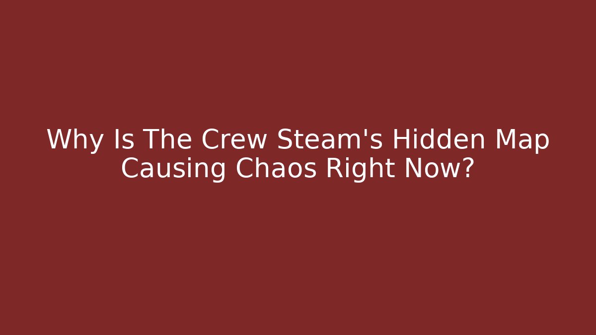 Why Is The Crew Steam’s Hidden Map Causing Chaos Right Now?