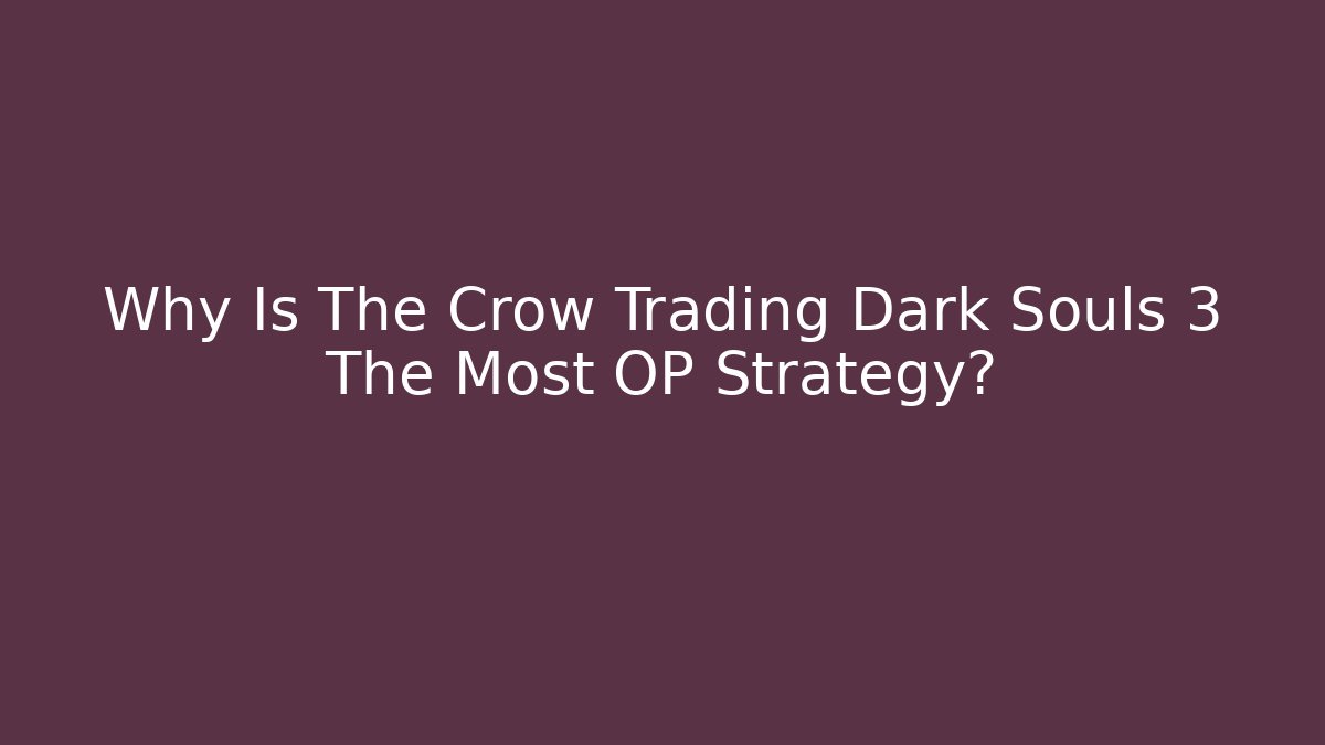 Why Is The Crow Trading Dark Souls 3 The Most OP Strategy?