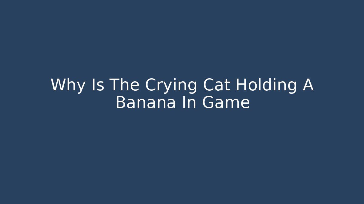 Why Is The Crying Cat Holding A Banana In Game