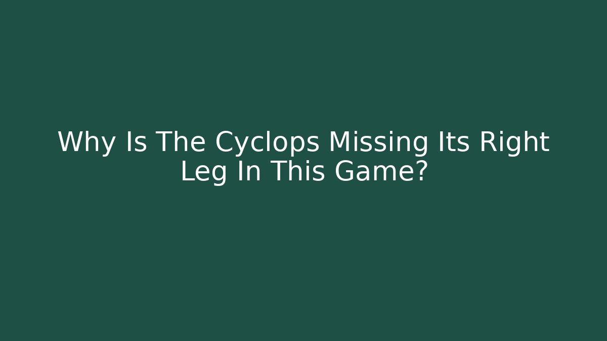 Why Is The Cyclops Missing Its Right Leg In This Game?
