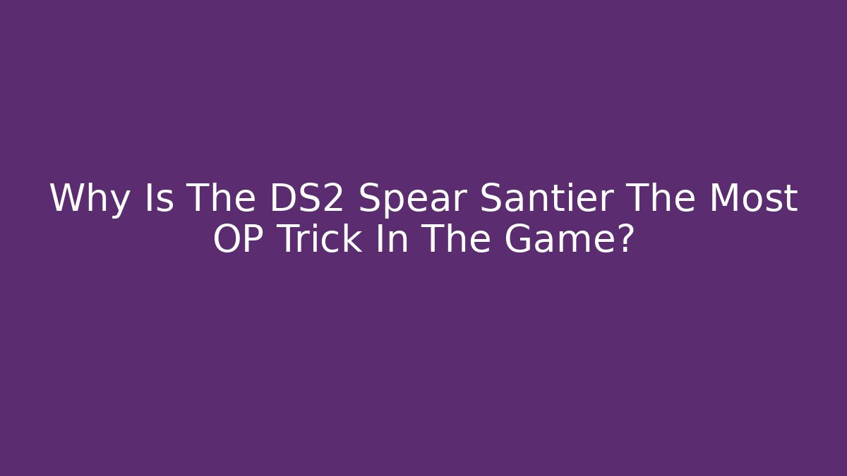 Why Is The DS2 Spear Santier The Most OP Trick In The Game?