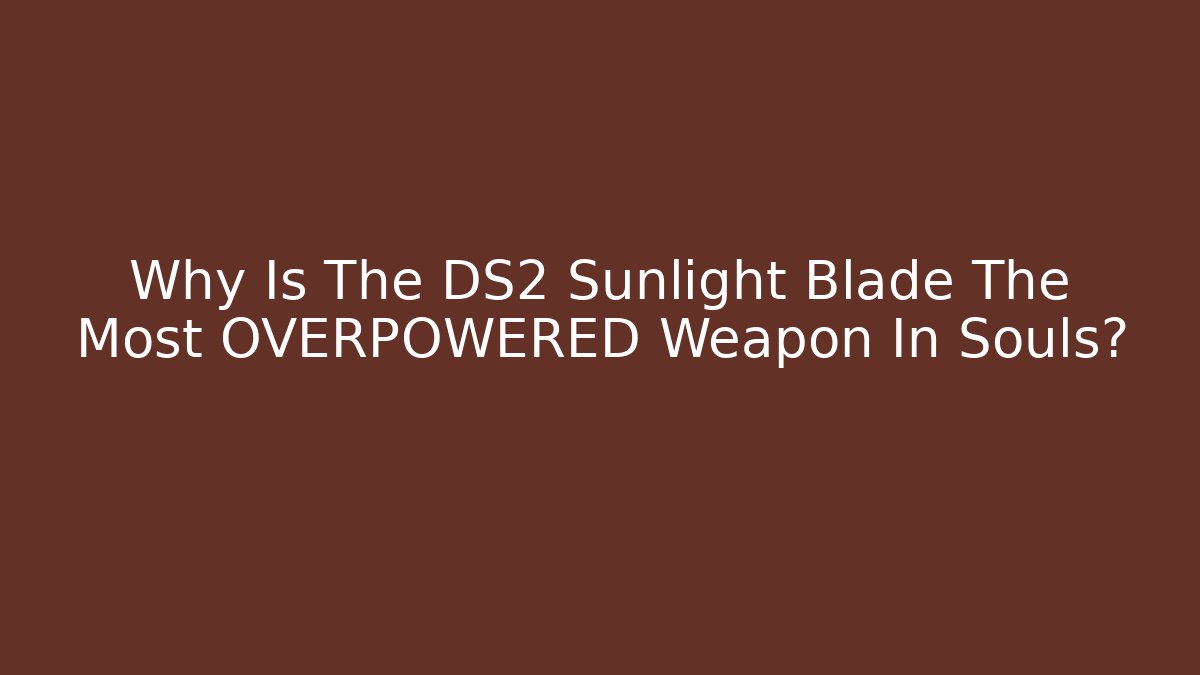 Why Is The DS2 Sunlight Blade The Most OVERPOWERED Weapon In Souls?