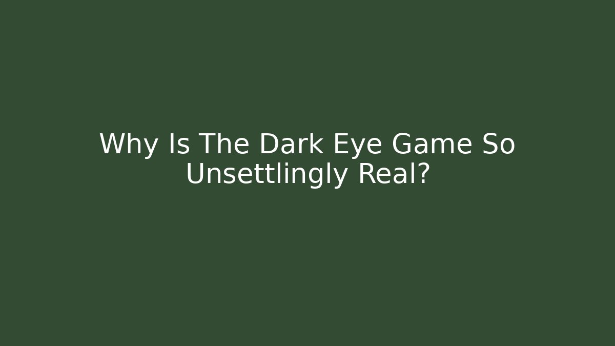 Why Is The Dark Eye Game So Unsettlingly Real?