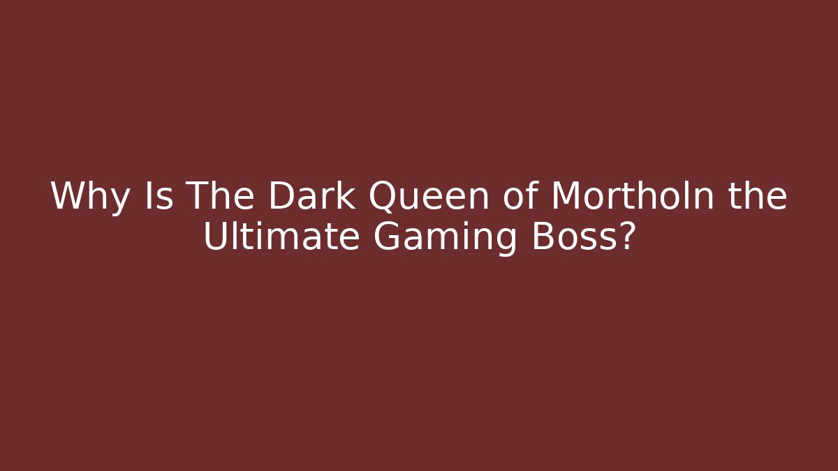 Why Is The Dark Queen of Mortholn the Ultimate Gaming Boss?