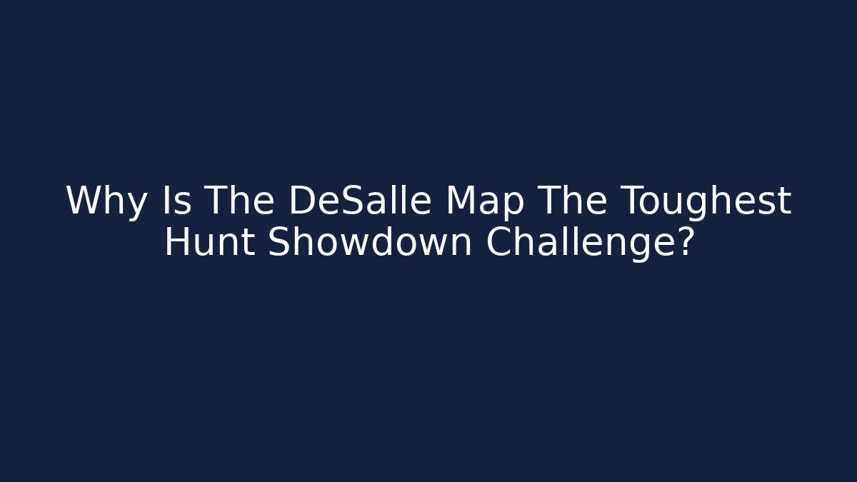Why Is The DeSalle Map The Toughest Hunt Showdown Challenge?
