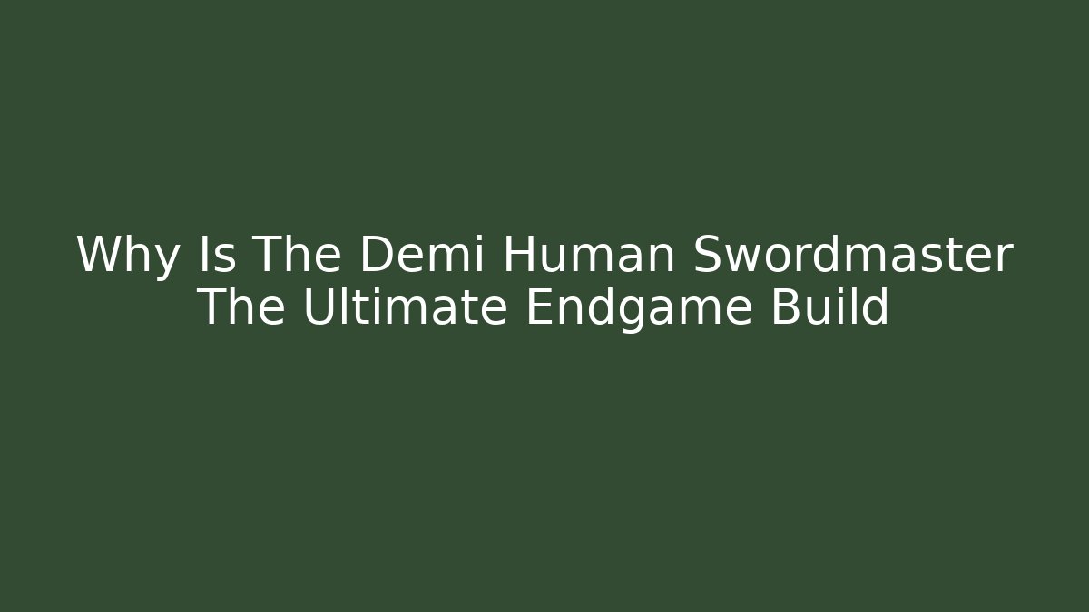 Why Is The Demi Human Swordmaster The Ultimate Endgame Build