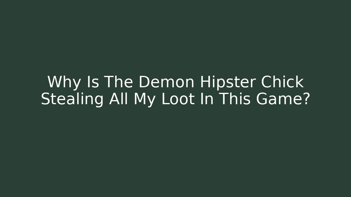 Why Is The Demon Hipster Chick Stealing All My Loot In This Game?