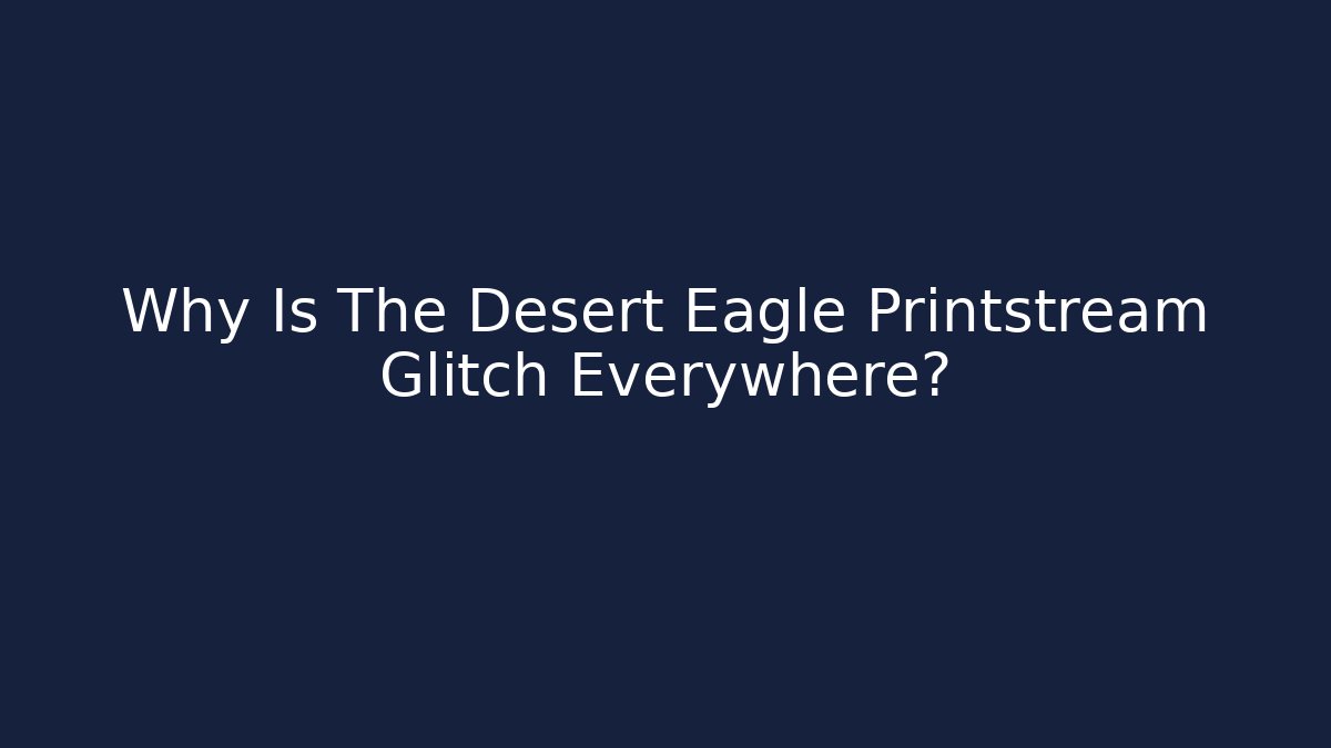 Why Is The Desert Eagle Printstream Glitch Everywhere? - Critter Realm