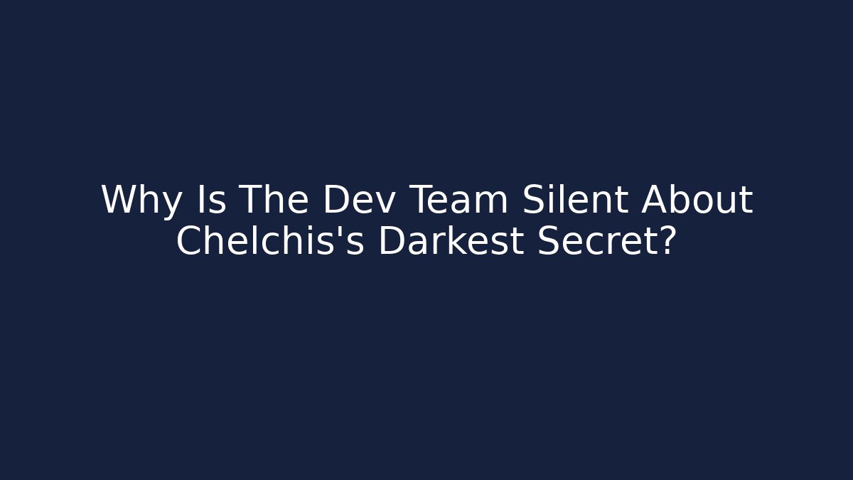 Why Is The Dev Team Silent About Chelchis's Darkest Secret?