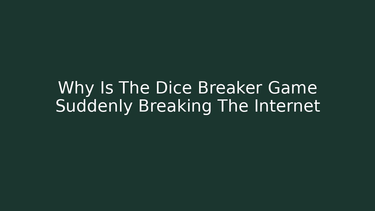 Why Is The Dice Breaker Game Suddenly Breaking The Internet