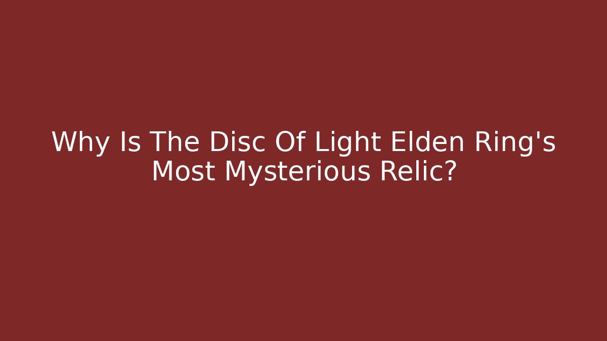 Why Is The Disc Of Light Elden Ring's Most Mysterious Relic?