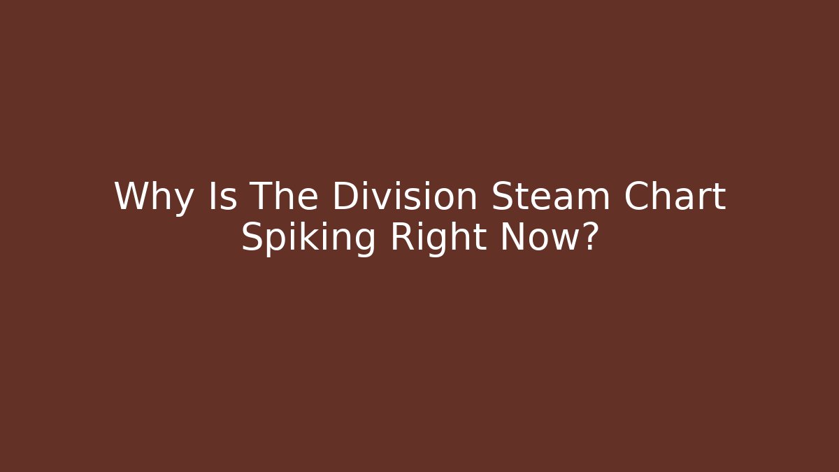 Why Is The Division Steam Chart Spiking Right Now?