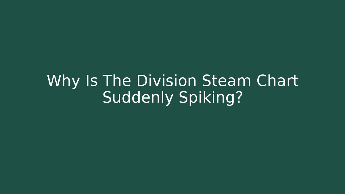 Why Is The Division Steam Chart Suddenly Spiking? - Critter Realm