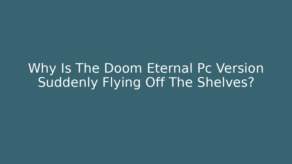 Why Is The Doom Eternal Pc Version Suddenly Flying Off The Shelves?