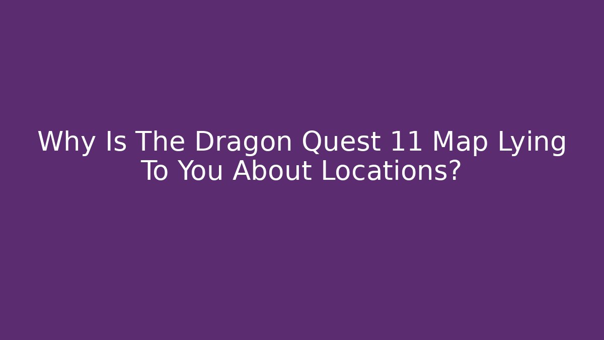 Why Is The Dragon Quest 11 Map Lying To You About Locations?