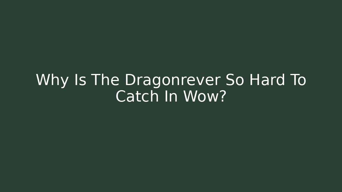 Why Is The Dragonrever So Hard To Catch In Wow?