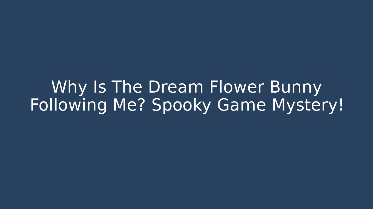 Why Is The Dream Flower Bunny Following Me? Spooky Game Mystery!