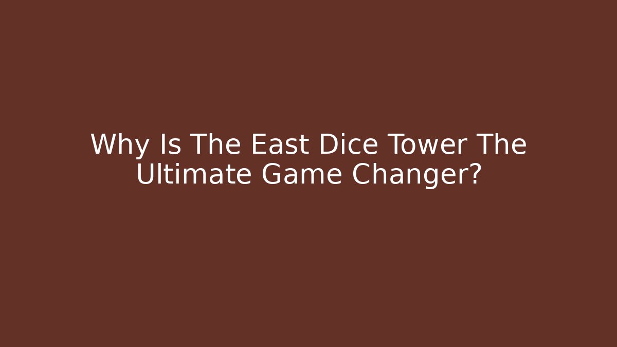 Why Is The East Dice Tower The Ultimate Game Changer?