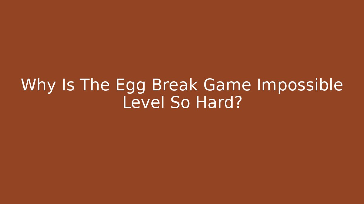 Why Is The Egg Break Game Impossible Level So Hard?