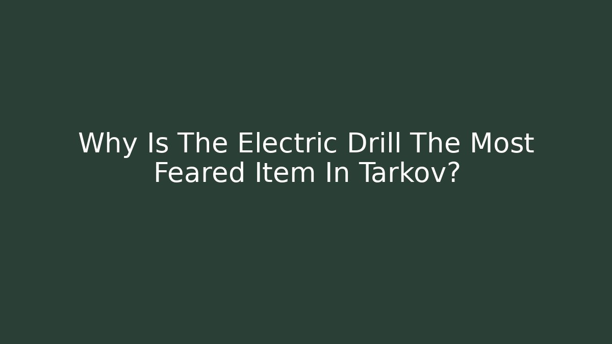 Why Is The Electric Drill The Most Feared Item In Tarkov?