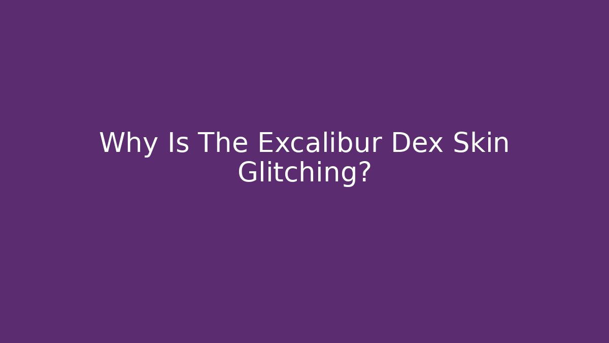 Why Is The Excalibur Dex Skin Glitching?