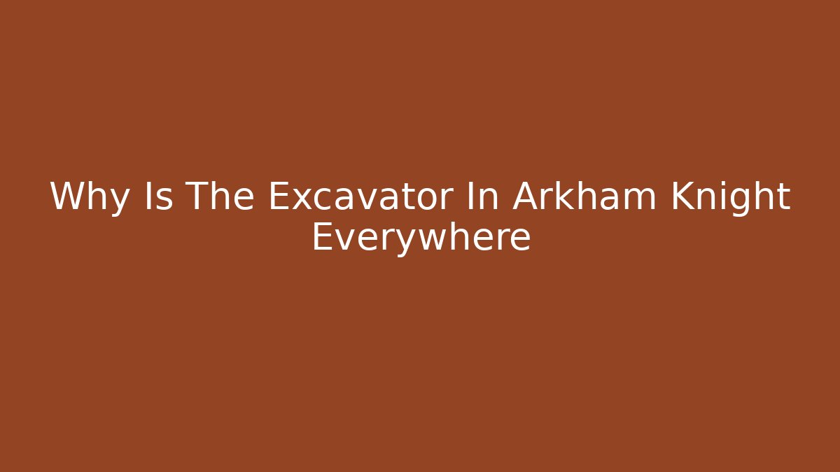 Why Is The Excavator In Arkham Knight Everywhere