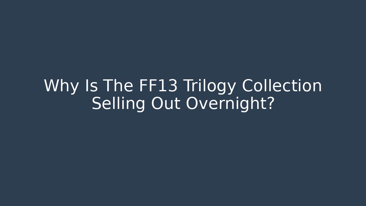 Why Is The FF13 Trilogy Collection Selling Out Overnight?