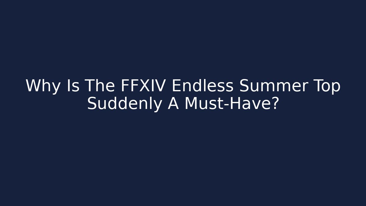 Why Is The FFXIV Endless Summer Top Suddenly A Must-Have? - Critter Realm