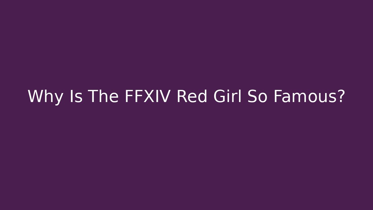 Why Is The FFXIV Red Girl So Famous?