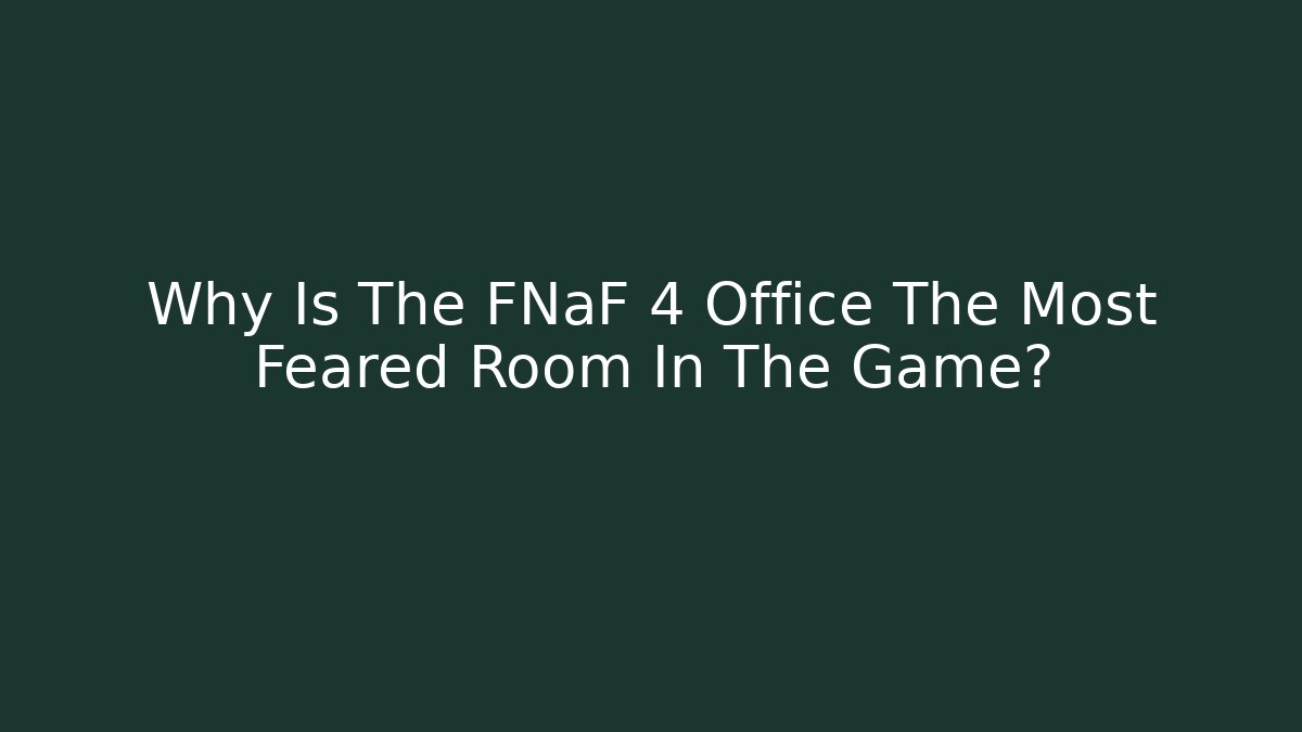 Why Is The FNaF 4 Office The Most Feared Room In The Game?