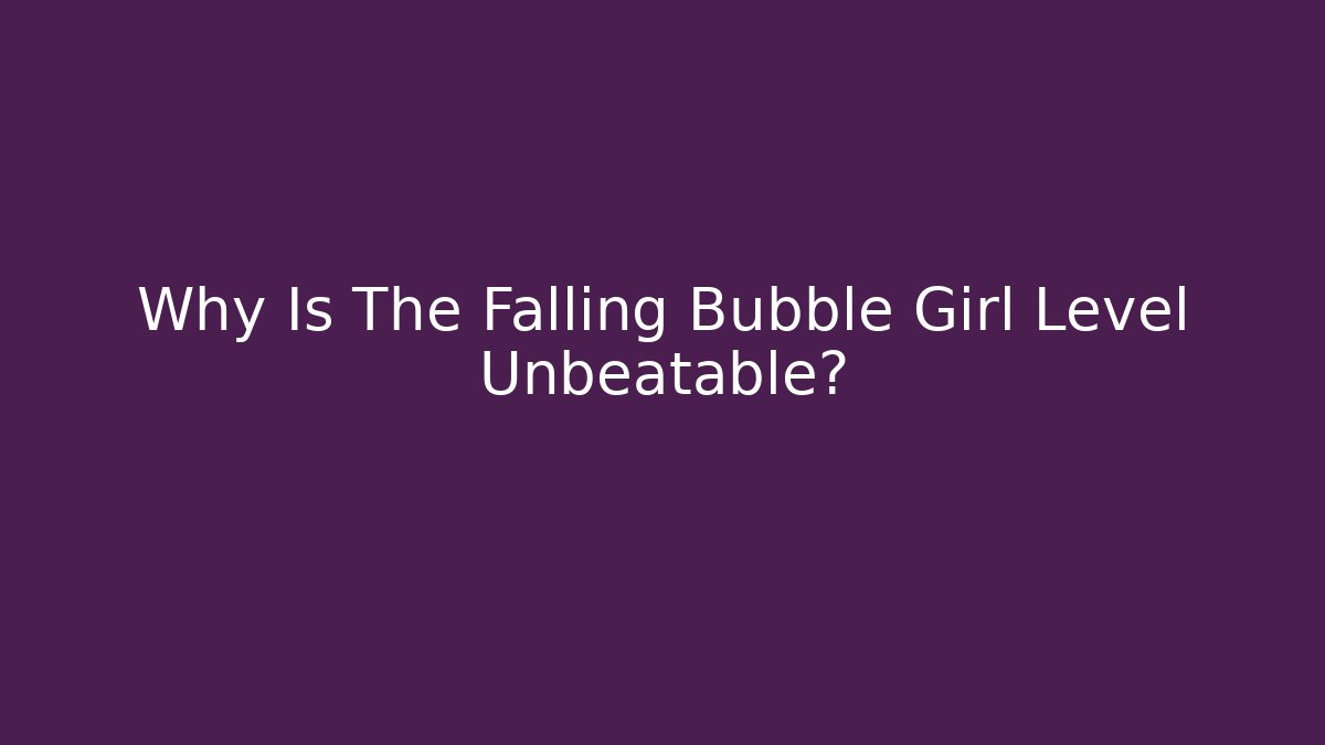 Why Is The Falling Bubble Girl Level Unbeatable?