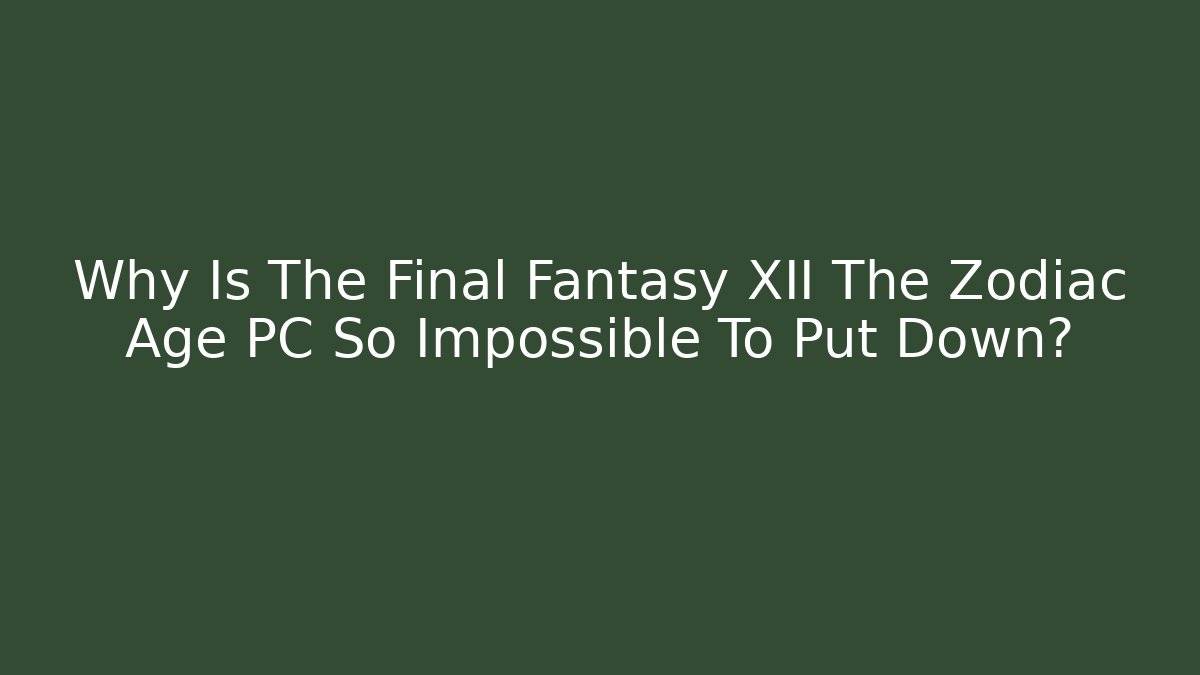 Why Is The Final Fantasy XII The Zodiac Age PC So Impossible To Put Down?