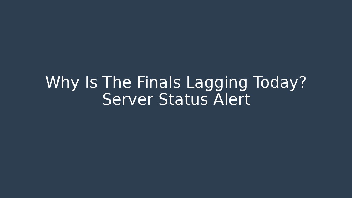 Why Is The Finals Lagging Today? Server Status Alert - Critter Realm