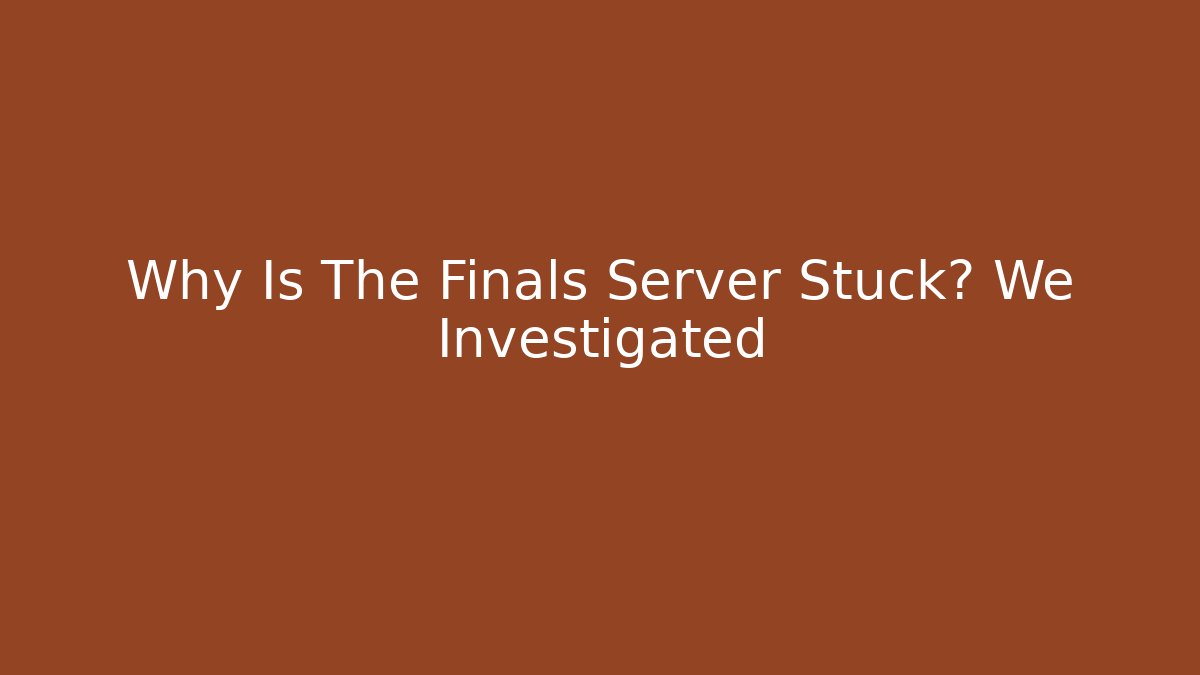 Why Is The Finals Server Stuck? We Investigated